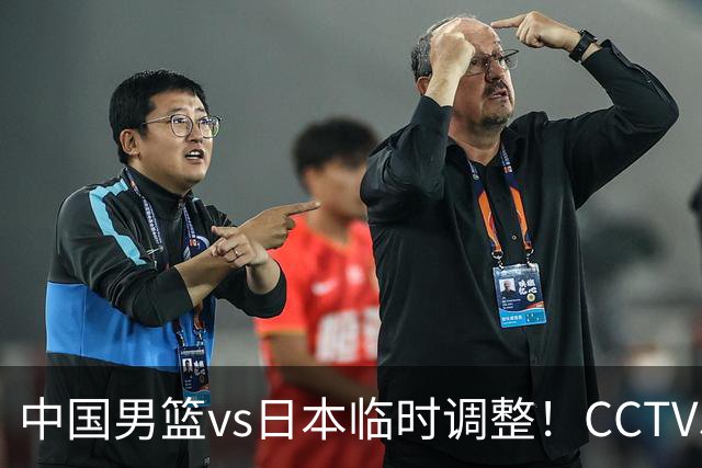 中国男篮vs日本临时调整！CCTV5不直播，暗藏三个信号，三分16中4是隐患