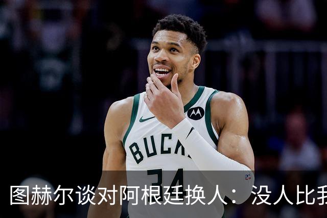 图赫尔谈对阿根廷换人：没人比我更受伤更想赢 换5后卫因想挺过去